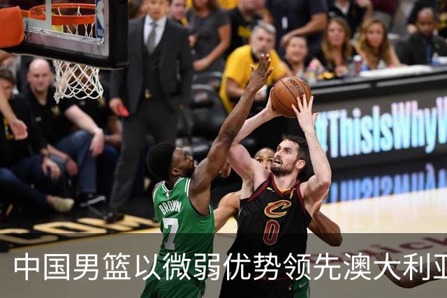 中国男篮以微弱优势领先澳大利亚，球员表现各有千秋